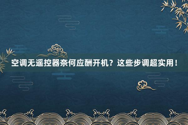 空调无遥控器奈何应酬开机？这些步调超实用！