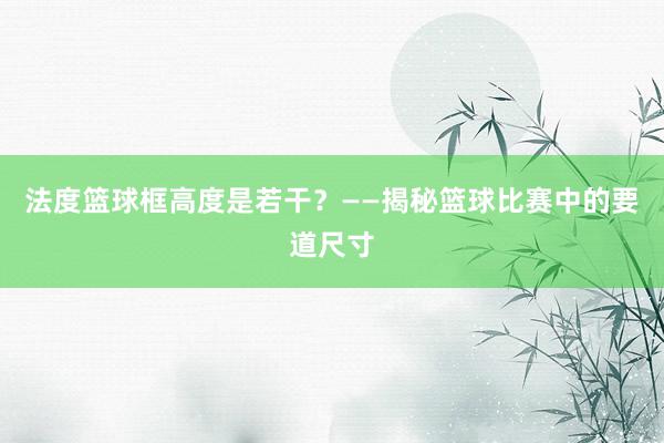 法度篮球框高度是若干？——揭秘篮球比赛中的要道尺寸